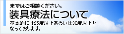 まずはご相談ください。装具療法について 基本的には25度以上あるいは30度以上となっております。