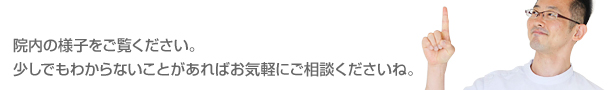 院内の様子をご覧ください。
少しでも不安なことがあればお気軽にご相談くださいね。